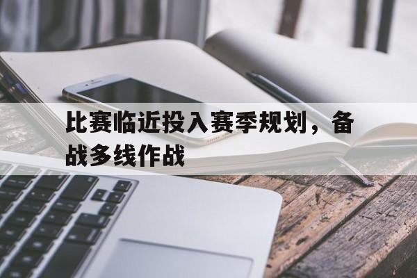 比赛临近投入赛季规划,备战多线作战