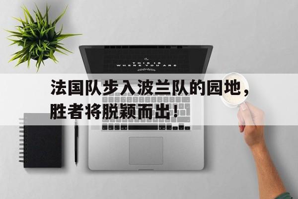 包含法国队步入波兰队的园地,胜者将脱颖而出!的词条