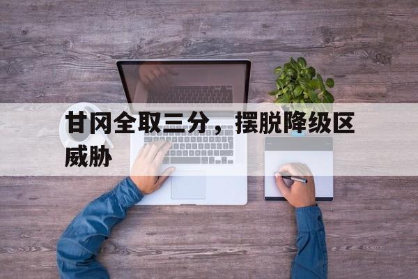 包含甘冈全取三分,摆脱降级区威胁的词条