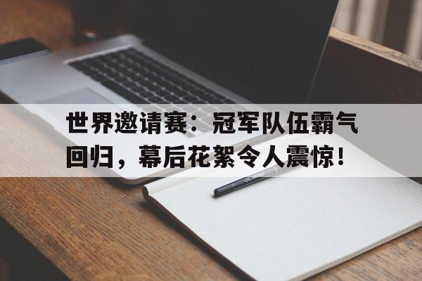 世界邀请赛：冠军队伍霸气回归，幕后花絮令人震惊！
