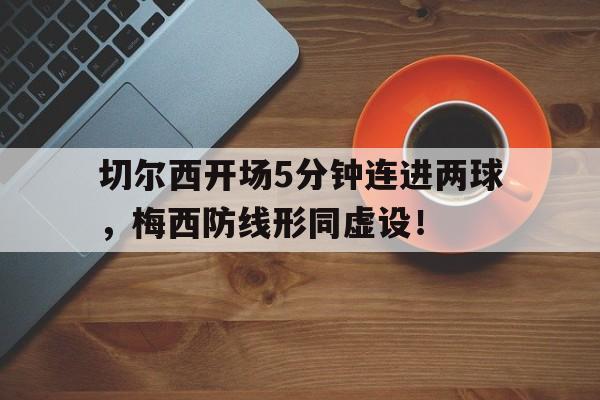 切尔西开场5分钟连进两球，梅西防线形同虚设！