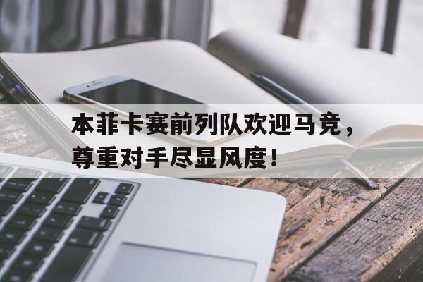 本菲卡赛前列队欢迎马竞，尊重对手尽显风度！
